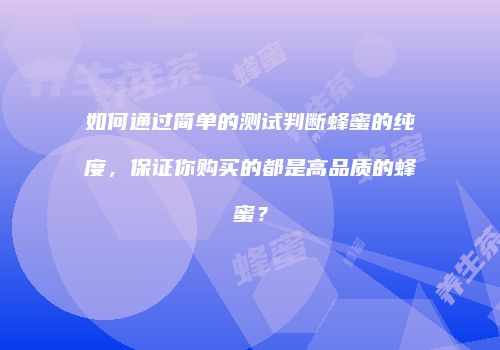 如何通过简单的测试判断蜂蜜的纯度，保证你购买的都是高品质的蜂蜜？