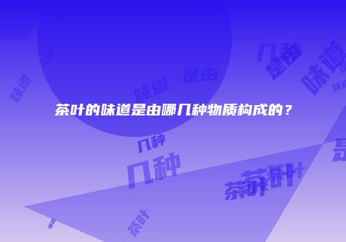 茶叶的味道是由哪几种物质构成的？