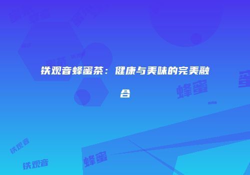 铁观音蜂蜜茶：健康与美味的完美融合