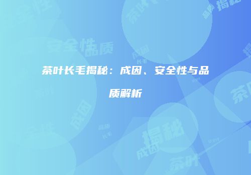 茶叶长毛揭秘：成因、安全性与品质解析