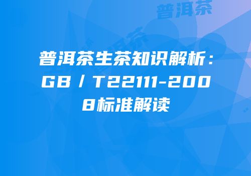 普洱茶生茶知识解析：GB／T22111-2008标准解读