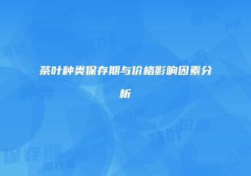 茶叶种类保存期与价格影响因素分析