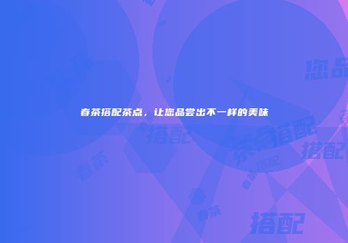 春茶搭配茶点，让您品尝出不一样的美味