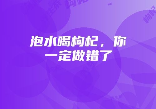 泡水喝枸杞，你一定做错了