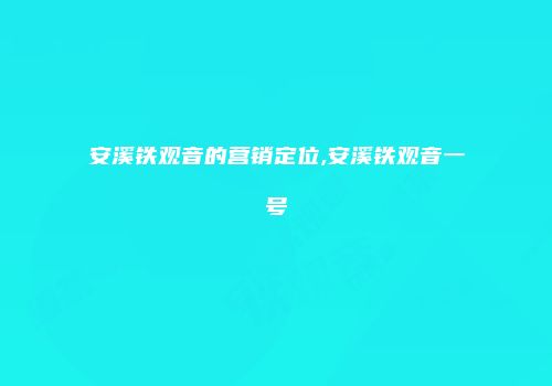 安溪铁观音的营销定位,安溪铁观音一号