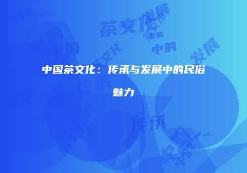 中国茶文化：传承与发展中的民俗魅力