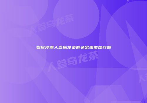 如何冲泡人参乌龙茶避免出现渣滓问题