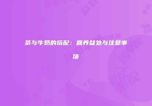 茶与牛奶的搭配：营养益处与注意事项