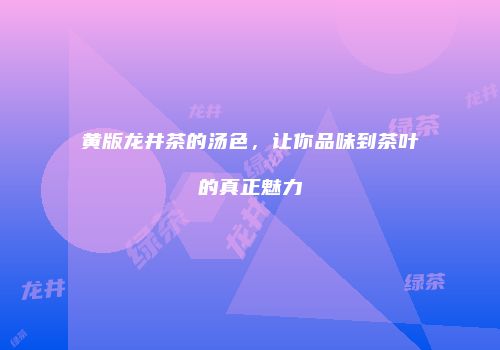 黄版龙井茶的汤色，让你品味到茶叶的真正魅力