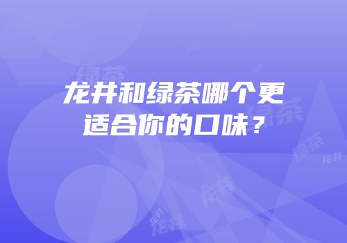 龙井和绿茶哪个更适合你的口味？
