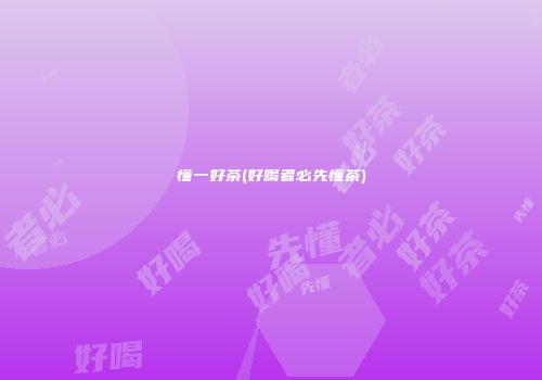 懂一好茶(好喝者必先懂茶)