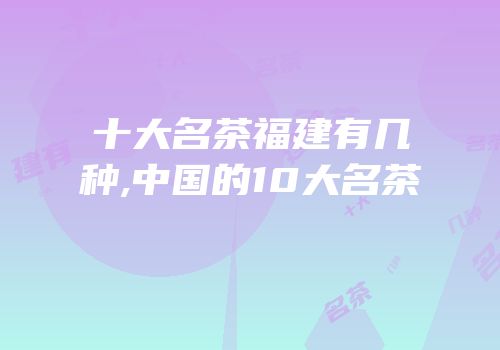 十大名茶福建有几种,中国的10大名茶