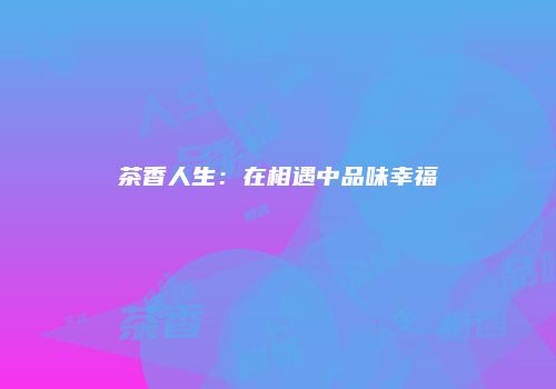 茶香人生：在相遇中品味幸福