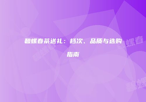 碧螺春茶送礼：档次、品质与选购指南