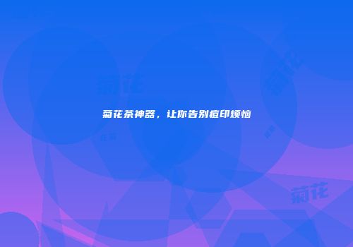 菊花茶神器，让你告别痘印烦恼
