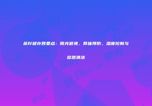 茶叶储存四要点：阳光避免、异味预防、湿度控制与容器清洁