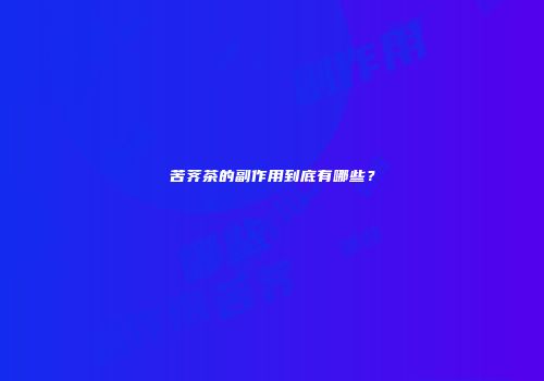 苦荠茶的副作用到底有哪些？