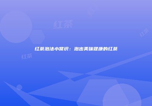 红茶泡法小常识：泡出美味健康的红茶