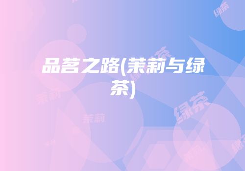 品茗之路(茉莉与绿茶)