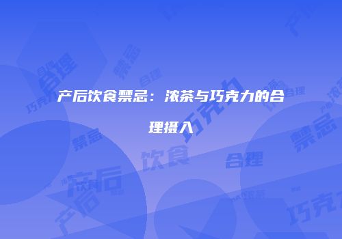 产后饮食禁忌：浓茶与巧克力的合理摄入