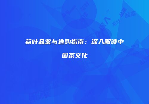 茶叶品鉴与选购指南：深入解读中国茶文化
