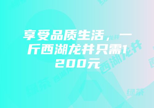 享受品质生活，一斤西湖龙井只需1200元