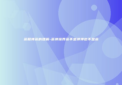 茶和禅茶的理解-茶禅境界茶不是禅禅也不是茶