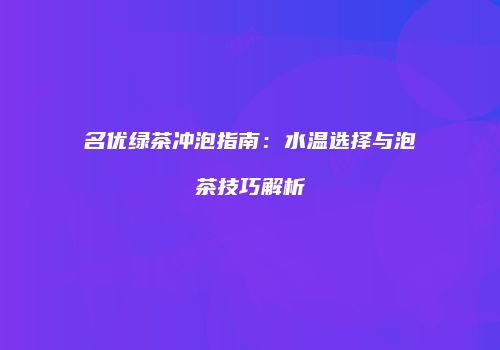 名优绿茶冲泡指南：水温选择与泡茶技巧解析