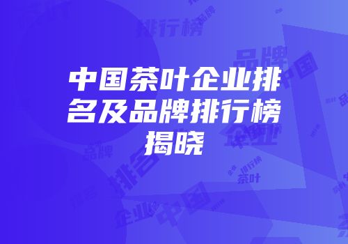 中国茶叶企业排名及品牌排行榜揭晓