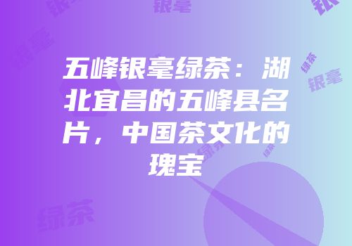 五峰银毫绿茶：湖北宜昌的五峰县名片，中国茶文化的瑰宝