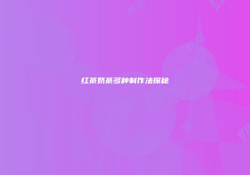红茶奶茶多种制作法探秘