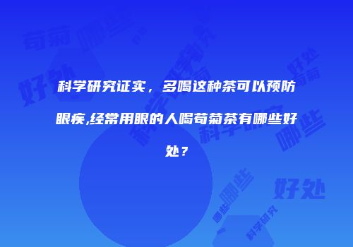 科学研究证实，多喝这种茶可以预防眼疾,经常用眼的人喝苟菊茶有哪些好处？