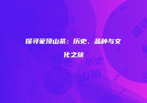 探寻蒙顶山茶：历史、品种与文化之旅