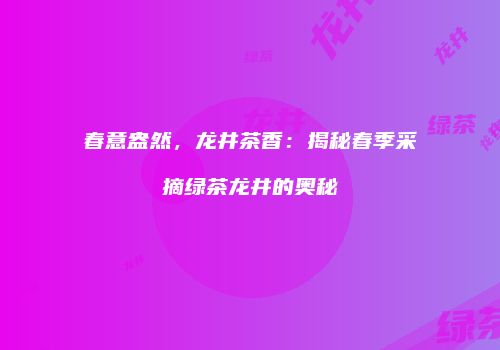 春意盎然，龙井茶香：揭秘春季采摘绿茶龙井的奥秘