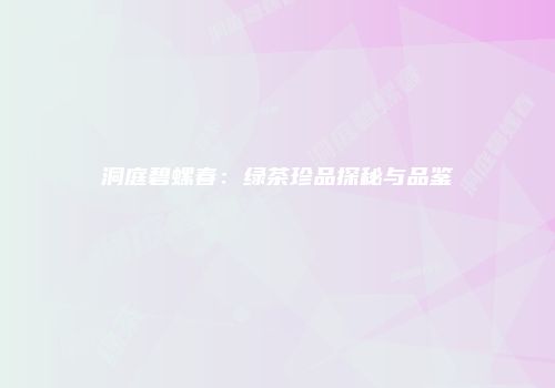 洞庭碧螺春：绿茶珍品探秘与品鉴