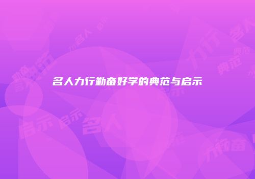 名人力行勤奋好学的典范与启示