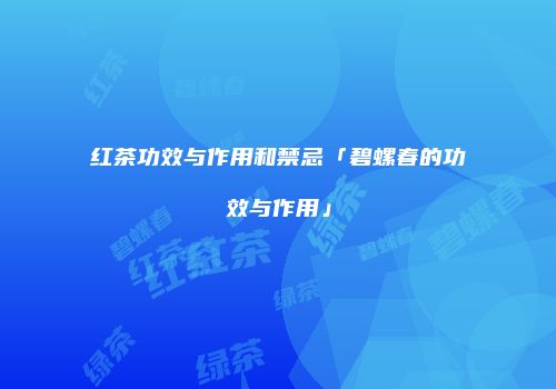 红茶功效与作用和禁忌「碧螺春的功效与作用」