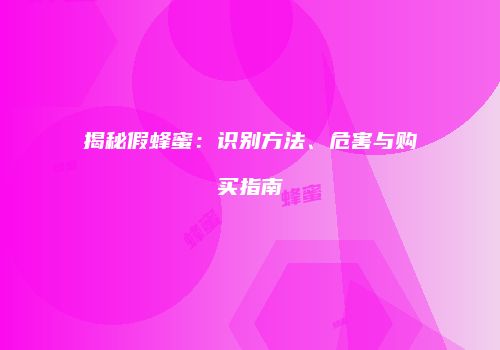 揭秘假蜂蜜：识别方法、危害与购买指南