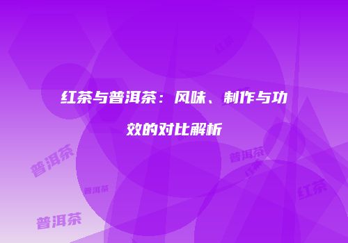 红茶与普洱茶：风味、制作与功效的对比解析
