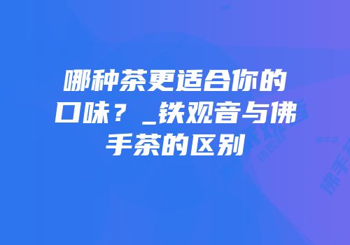 哪种茶更适合你的口味？_铁观音与佛手茶的区别