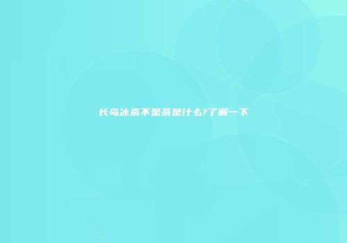 长岛冰茶不是茶是什么?了解一下
