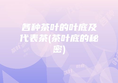 各种茶叶的叶底及代表茶(茶叶底的秘密)
