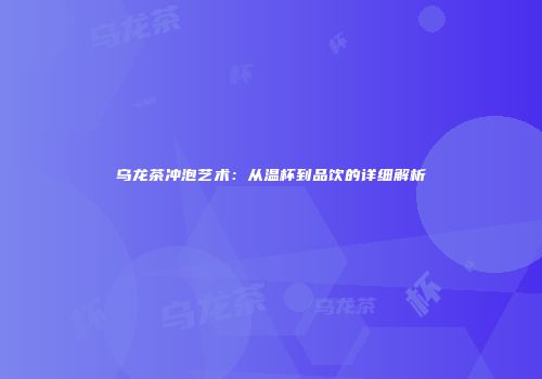 乌龙茶冲泡艺术：从温杯到品饮的详细解析