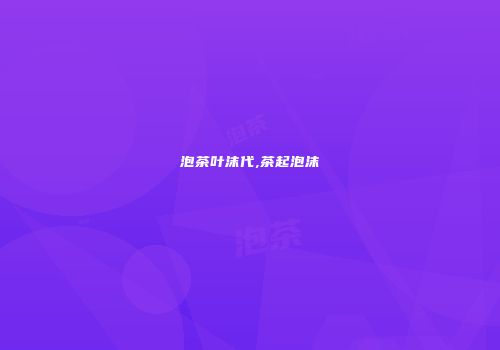 泡茶叶沫代,茶起泡沫