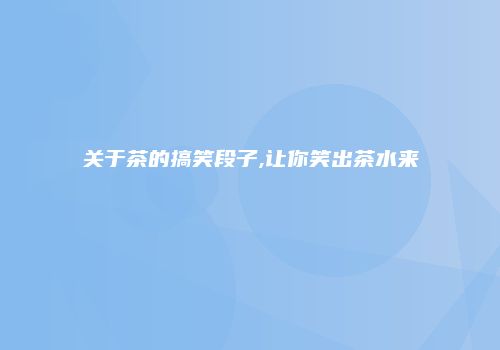 关于茶的搞笑段子,让你笑出茶水来