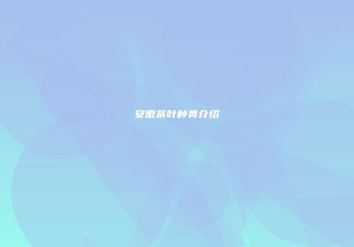 安徽茶叶种类介绍