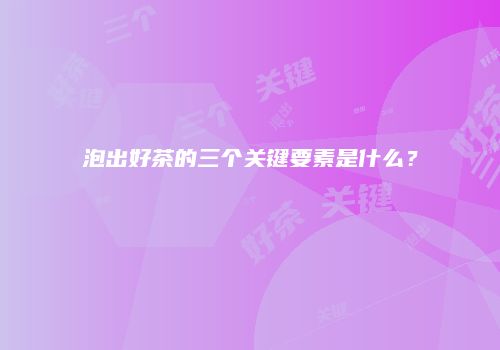 泡出好茶的三个关键要素是什么？