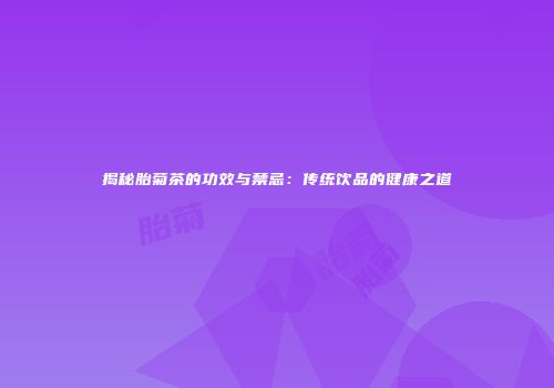 揭秘胎菊茶的功效与禁忌：传统饮品的健康之道