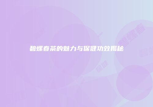 碧螺春茶的魅力与保健功效揭秘