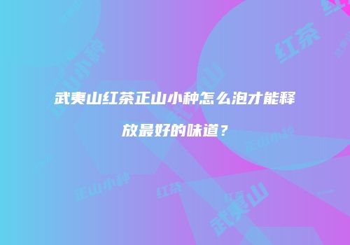 武夷山红茶正山小种怎么泡才能释放最好的味道？